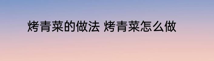 烤青菜的做法 烤青菜怎么做