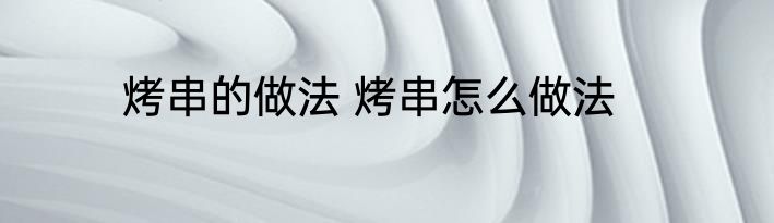 烤串的做法 烤串怎么做法