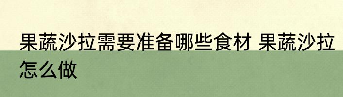 果蔬沙拉需要准备哪些食材 果蔬沙拉怎么做