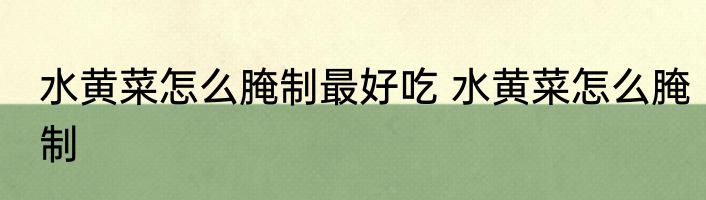 水黄菜怎么腌制最好吃 水黄菜怎么腌制