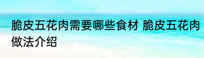 脆皮五花肉需要哪些食材 脆皮五花肉做法介绍