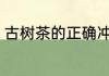 古树茶的正确冲泡方法 古树茶怎么泡