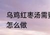 乌鸡红枣汤需要哪些食材 乌鸡红枣汤怎么做