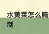 水黄菜怎么腌制最好吃 水黄菜怎么腌制