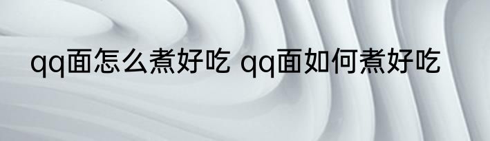 qq面怎么煮好吃 qq面如何煮好吃