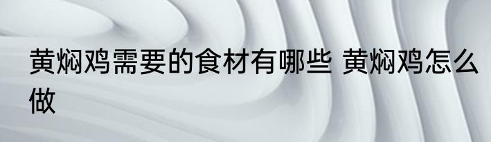 黄焖鸡需要的食材有哪些 黄焖鸡怎么做