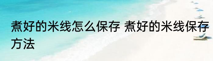 煮好的米线怎么保存 煮好的米线保存方法