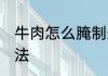 牛肉怎么腌制最好吃不辣 牛肉腌制方法