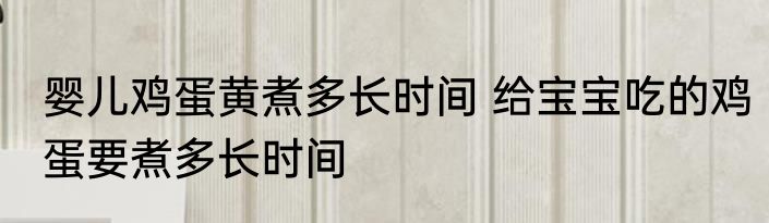婴儿鸡蛋黄煮多长时间 给宝宝吃的鸡蛋要煮多长时间
