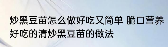 炒黑豆苗怎么做好吃又简单 脆口营养好吃的清炒黑豆苗的做法