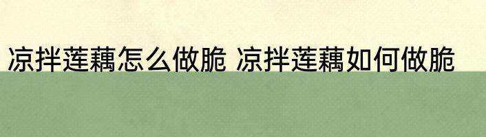 凉拌莲藕怎么做脆 凉拌莲藕如何做脆