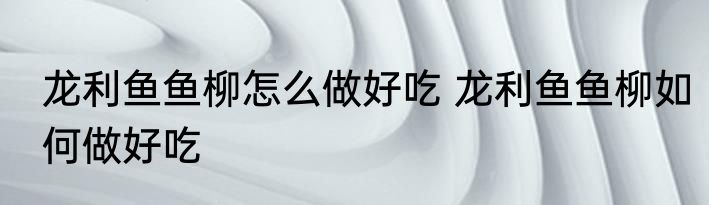 龙利鱼鱼柳怎么做好吃 龙利鱼鱼柳如何做好吃