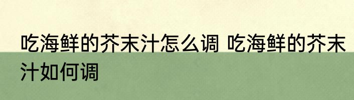 吃海鲜的芥末汁怎么调 吃海鲜的芥末汁如何调