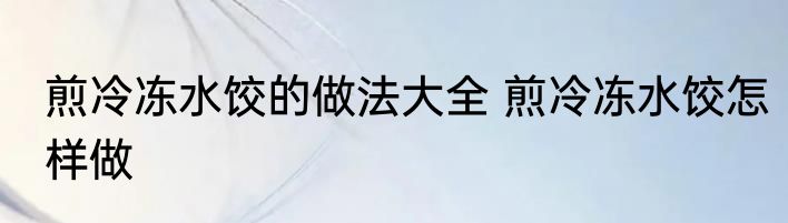 煎冷冻水饺的做法大全 煎冷冻水饺怎样做