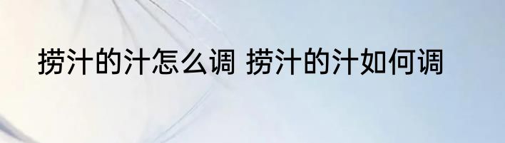 捞汁的汁怎么调 捞汁的汁如何调