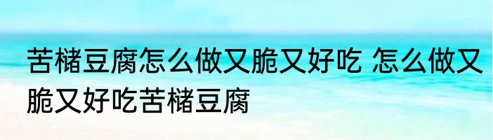 苦槠豆腐怎么做又脆又好吃 怎么做又脆又好吃苦槠豆腐