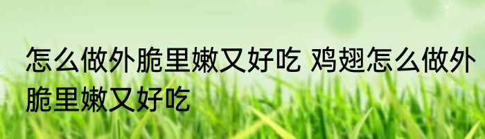 怎么做外脆里嫩又好吃 鸡翅怎么做外脆里嫩又好吃