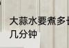 大蒜水要煮多长时间 大蒜冰糖煮水要几分钟