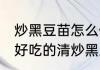 炒黑豆苗怎么做好吃又简单 脆口营养好吃的清炒黑豆苗的做法