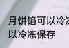 月饼馅可以冷冻保存吗 月饼馅是否可以冷冻保存