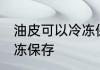 油皮可以冷冻保存吗 油皮要怎么样冷冻保存