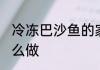 冷冻巴沙鱼的家常做法 冷冻巴沙鱼怎么做