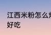 江西米粉怎么炒好吃 怎么炒江西米粉好吃