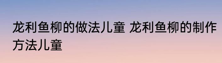 龙利鱼柳的做法儿童 龙利鱼柳的制作方法儿童