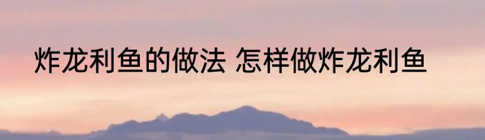 炸龙利鱼的做法 怎样做炸龙利鱼