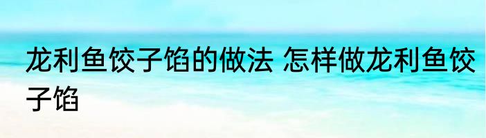 龙利鱼饺子馅的做法 怎样做龙利鱼饺子馅