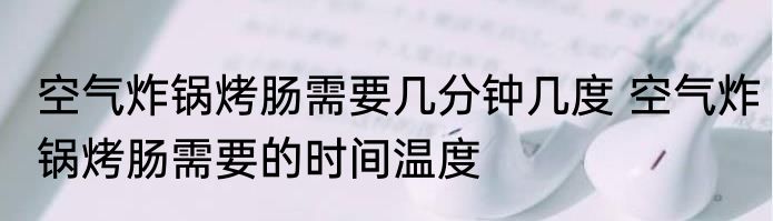 空气炸锅烤肠需要几分钟几度 空气炸锅烤肠需要的时间温度