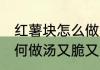 红薯块怎么做汤又脆又好吃 红薯块如何做汤又脆又好吃