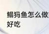 鳎犸鱼怎么做好吃 鳎犸鱼应该怎么做好吃