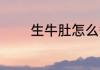 生牛肚怎么煮 生牛肚如何煮