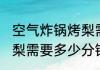 空气炸锅烤梨需要几分钟 空气炸锅烤梨需要多少分钟