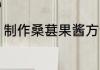 制作桑葚果酱方法 桑葚果酱怎么制作