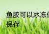 鱼胶可以冰冻保存吗 鱼胶能不能冰冻保存