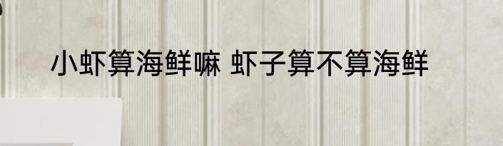 小虾算海鲜嘛 虾子算不算海鲜