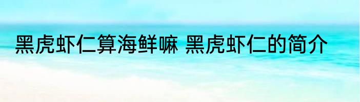 黑虎虾仁算海鲜嘛 黑虎虾仁的简介