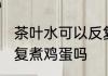 茶叶水可以反复煮鸡蛋吗 茶叶水能反复煮鸡蛋吗