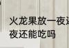 火龙果放一夜还可以吃吗 火龙果放一夜还能吃吗