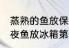 蒸熟的鱼放保鲜层一夜还可以吃吗 隔夜鱼放冰箱第二天能不能吃