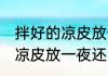 拌好的凉皮放一夜还可以吃吗 拌好的凉皮放一夜还能不能吃