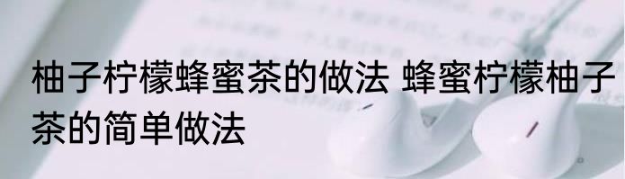 柚子柠檬蜂蜜茶的做法 蜂蜜柠檬柚子茶的简单做法