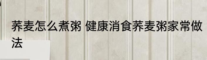 荞麦怎么煮粥 健康消食荞麦粥家常做法