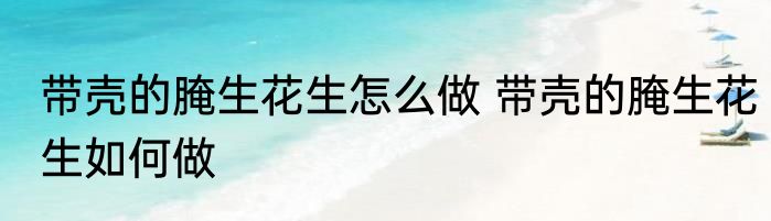 带壳的腌生花生怎么做 带壳的腌生花生如何做