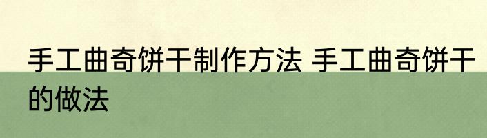 手工曲奇饼干制作方法 手工曲奇饼干的做法