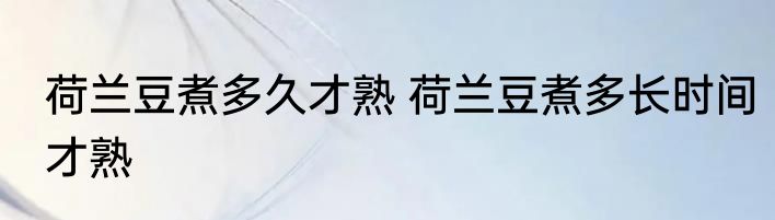 荷兰豆煮多久才熟 荷兰豆煮多长时间才熟