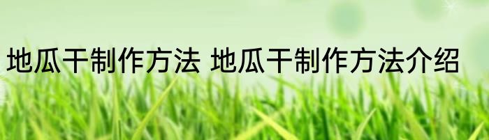 地瓜干制作方法 地瓜干制作方法介绍