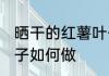 晒干的红薯叶子怎么做 晒干的红薯叶子如何做